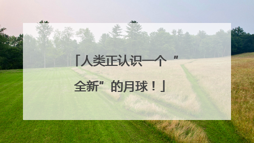 人类正认识一个“全新”的月球！