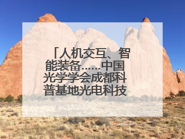 人机交互、智能装备……中国光学学会成都科普基地光电科技馆对外开放