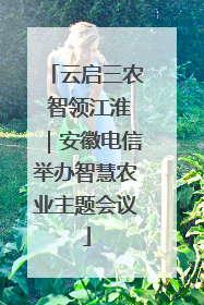 云启三农 智领江淮｜安徽电信举办智慧农业主题会议