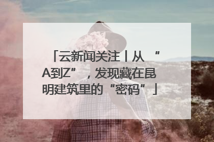 云新闻关注丨从 “A到Z”，发现藏在昆明建筑里的“密码”