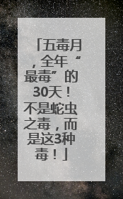 五毒月，全年“最毒”的30天！不是蛇虫之毒，而是这3种毒！