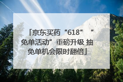 京东买药“618”“免单活动”重磅升级 抽免单机会限时翻倍