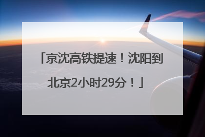 京沈高铁提速！沈阳到北京2小时29分！