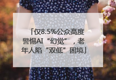 仅8.5%公众高度警惕AI“幻觉”，老年人陷“双低”困境