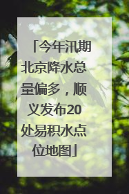 今年汛期北京降水总量偏多，顺义发布20处易积水点位地图