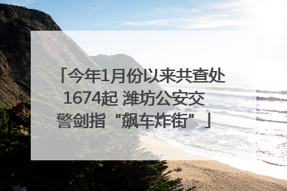 今年1月份以来共查处1674起 潍坊公安交警剑指“飙车炸街”