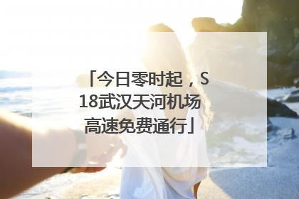 今日零时起，S18武汉天河机场高速免费通行