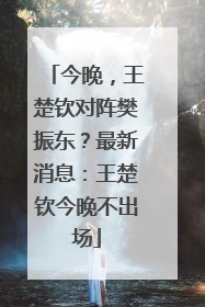 今晚，王楚钦对阵樊振东？最新消息：王楚钦今晚不出场