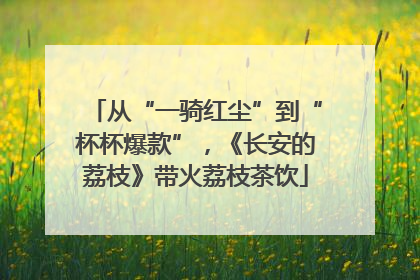 从“一骑红尘”到“杯杯爆款”，《长安的荔枝》带火荔枝茶饮
