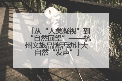 从“人类凝视”到“自然回望”——杭州文旅品牌活动让大自然“发声”