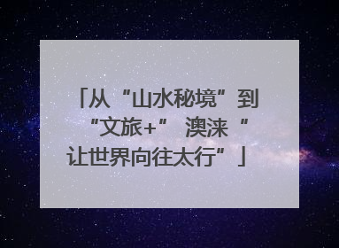 从“山水秘境”到“文旅+” 澳涞“让世界向往太行”