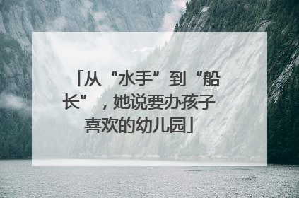 从“水手”到“船长”，她说要办孩子喜欢的幼儿园