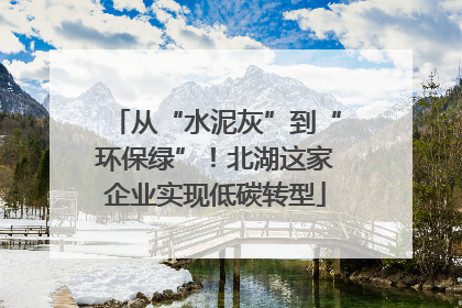 从“水泥灰”到“环保绿”！北湖这家企业实现低碳转型