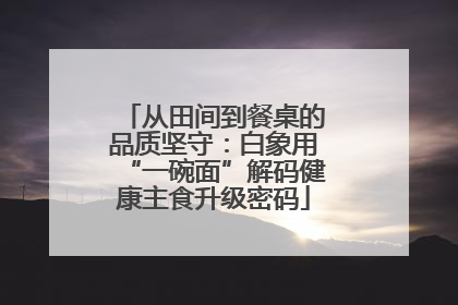 从田间到餐桌的品质坚守：白象用“一碗面”解码健康主食升级密码