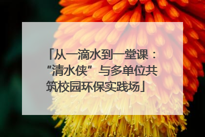 从一滴水到一堂课：“清水侠”与多单位共筑校园环保实践场