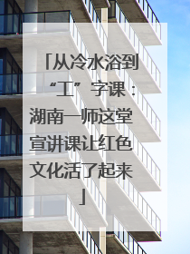 从冷水浴到“工”字课：湖南一师这堂宣讲课让红色文化活了起来