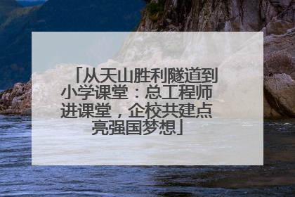 从天山胜利隧道到小学课堂：总工程师进课堂，企校共建点亮强国梦想