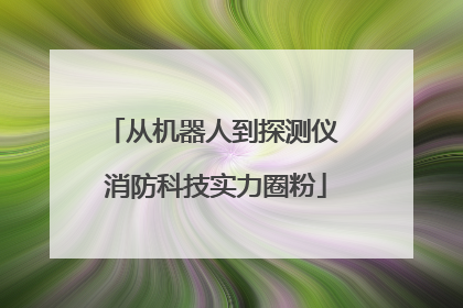 从机器人到探测仪 消防科技实力圈粉