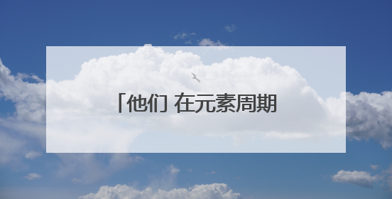 他们 在元素周期表上有个中国梦