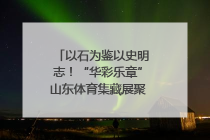 以石为鉴以史明志！“华彩乐章”山东体育集藏展聚焦“岱石丹心”