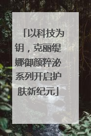 以科技为钥，克丽缇娜御颜粹泌系列开启护肤新纪元