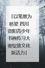 以笔墨为桥梁 四川资阳青少年书画传习大赛绽放文化新活力