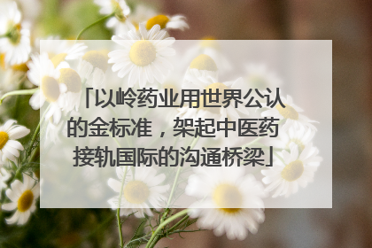 以岭药业用世界公认的金标准，架起中医药接轨国际的沟通桥梁