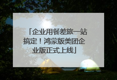 企业用餐差旅一站搞定！鸿蒙版美团企业版正式上线
