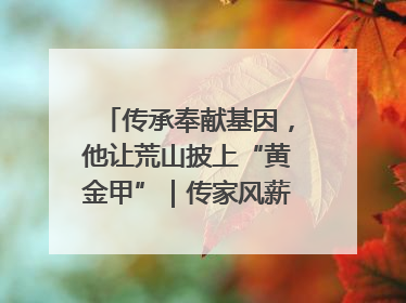 传承奉献基因，他让荒山披上“黄金甲”｜传家风薪火 颂家国情深
