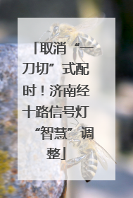 取消“一刀切”式配时！济南经十路信号灯“智慧”调整