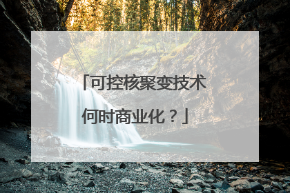 可控核聚变技术何时商业化？