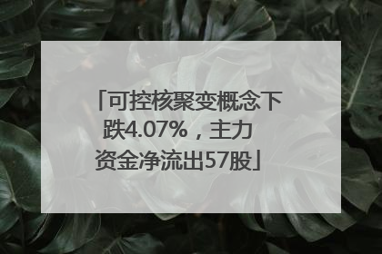 可控核聚变概念下跌4.07%，主力资金净流出57股