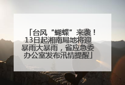 台风“蝴蝶”来袭！13日起湘南局地将迎暴雨大暴雨，省应急委办公室发布汛情提醒