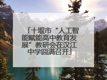 十堰市“人工智能赋能高中教育发展”教研会在汉江中学圆满召开