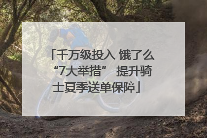 千万级投入 饿了么“7大举措” 提升骑士夏季送单保障