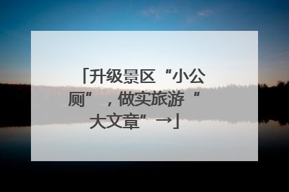 升级景区“小公厕”，做实旅游“大文章”→