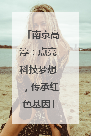 南京高淳：点亮科技梦想，传承红色基因