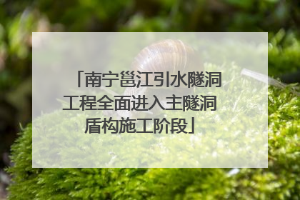 南宁邕江引水隧洞工程全面进入主隧洞盾构施工阶段