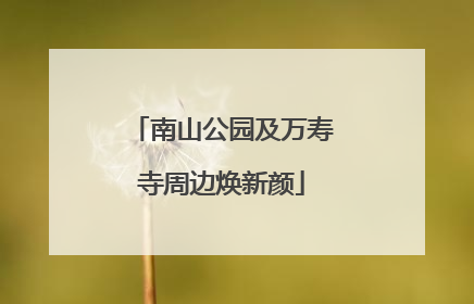 南山公园及万寿寺周边焕新颜
