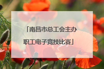 南昌市总工会主办职工电子竞技比赛