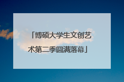 博硕大学生文创艺术第二季圆满落幕