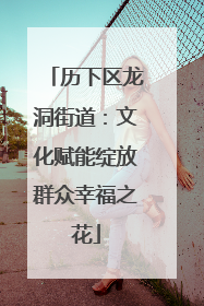 历下区龙洞街道：文化赋能绽放群众幸福之花