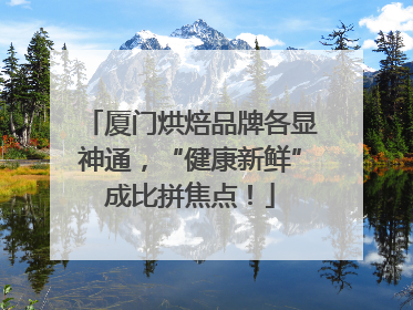 厦门烘焙品牌各显神通，“健康新鲜”成比拼焦点！