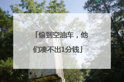 偷到空油车，他们凑不出1分钱