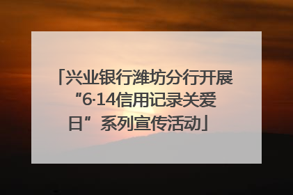 兴业银行潍坊分行开展“6·14信用记录关爱日”系列宣传活动
