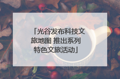 光谷发布科技文旅地图 推出系列特色文旅活动