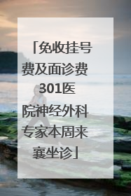 免收挂号费及面诊费 301医院神经外科专家本周来襄坐诊
