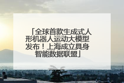 全球首款生成式人形机器人运动大模型发布！上海成立具身智能数据联盟