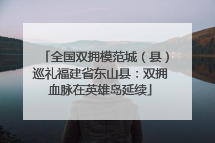全国双拥模范城（县）巡礼福建省东山县：双拥血脉在英雄岛延续