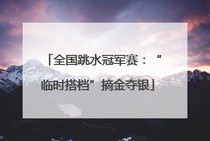 全国跳水冠军赛：“临时搭档”摘金夺银